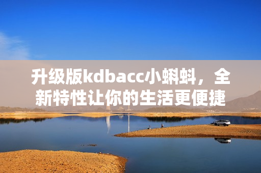 升级版kdbacc小蝌蚪，全新特性让你的生活更便捷