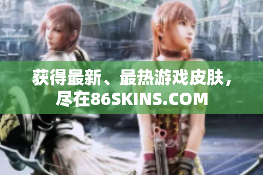 获得最新、最热游戏皮肤，尽在86SKINS.COM