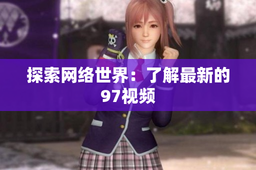 探索网络世界：了解最新的97视频