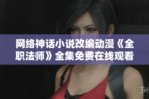网络神话小说改编动漫《全职法师》全集免费在线观看