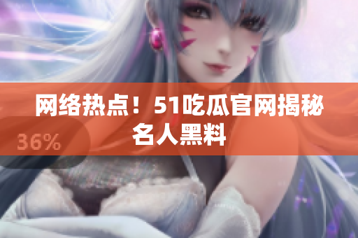 网络热点！51吃瓜官网揭秘名人黑料