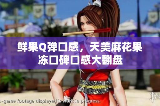 鲜果Q弹口感，天美麻花果冻口碑口感大翻盘