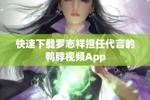 快速下载罗志祥担任代言的鸭脖视频App