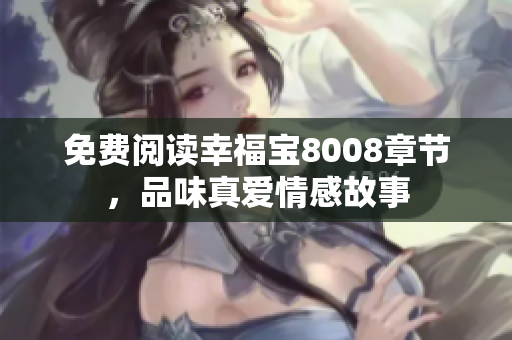 免费阅读幸福宝8008章节，品味真爱情感故事