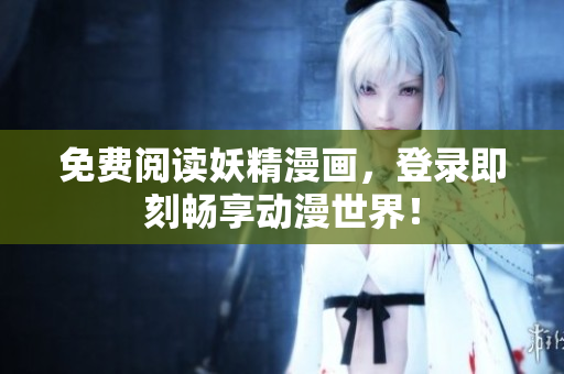 免费阅读妖精漫画，登录即刻畅享动漫世界！