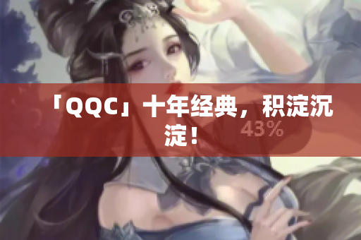 「QQC」十年经典，积淀沉淀！