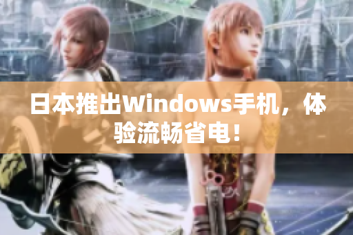 日本推出Windows手机，体验流畅省电！