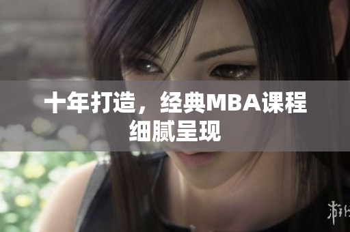 十年打造，经典MBA课程细腻呈现
