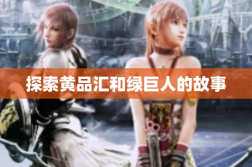 探索黄品汇和绿巨人的故事