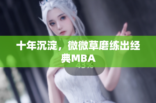 十年沉淀，微微草磨练出经典MBA