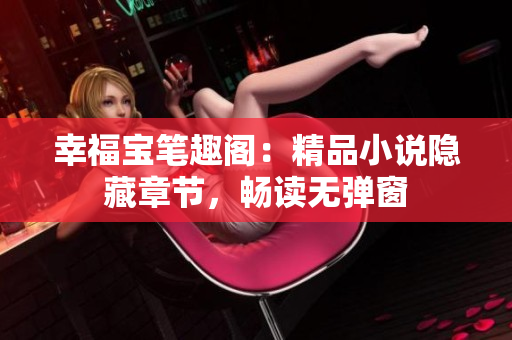 幸福宝笔趣阁：精品小说隐藏章节，畅读无弹窗