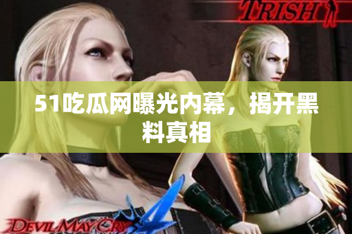 51吃瓜网曝光内幕，揭开黑料真相