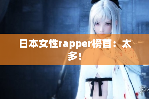 日本女性rapper榜首：太多！