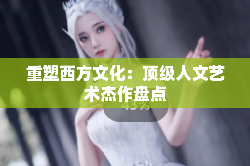 重塑西方文化：顶级人文艺术杰作盘点