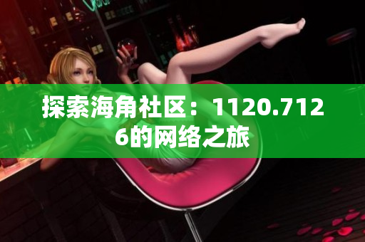 探索海角社区：1120.7126的网络之旅