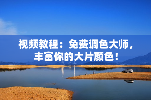 视频教程：免费调色大师，丰富你的大片颜色！