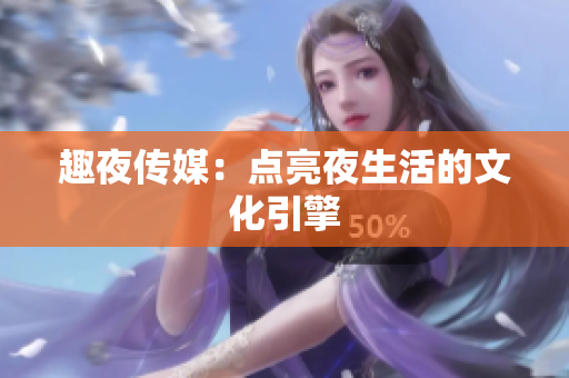 趣夜传媒：点亮夜生活的文化引擎