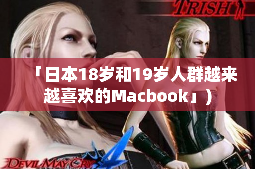 「日本18岁和19岁人群越来越喜欢的Macbook」)