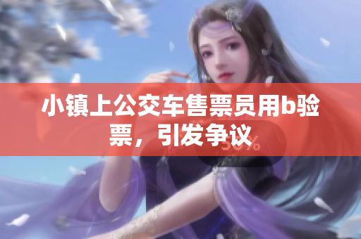 小镇上公交车售票员用b验票，引发争议