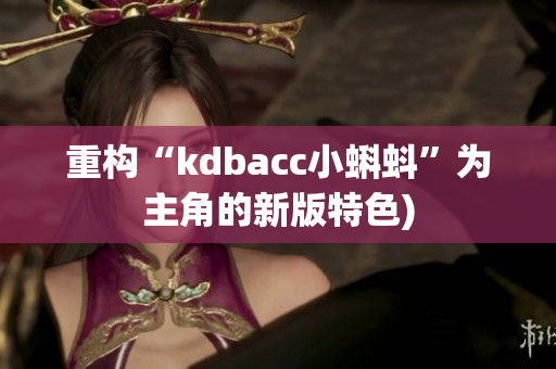 重构“kdbacc小蝌蚪”为主角的新版特色)