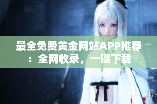 最全免费黄金网站APP推荐：全网收录，一键下载