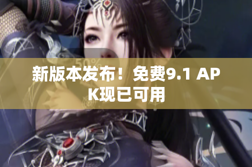新版本发布！免费9.1 APK现已可用