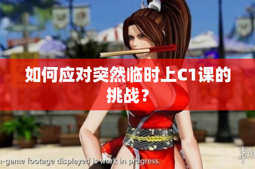 如何应对突然临时上C1课的挑战？