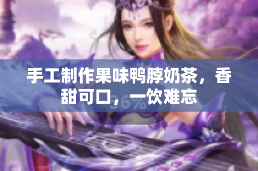 手工制作果味鸭脖奶茶，香甜可口，一饮难忘