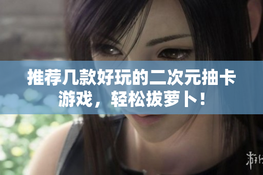 推荐几款好玩的二次元抽卡游戏，轻松拔萝卜！