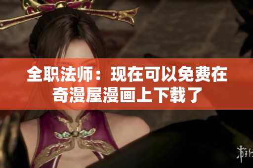 全职法师：现在可以免费在奇漫屋漫画上下载了