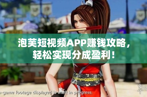 泡芙短视频APP赚钱攻略，轻松实现分成盈利！