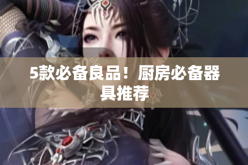 5款必备良品！厨房必备器具推荐