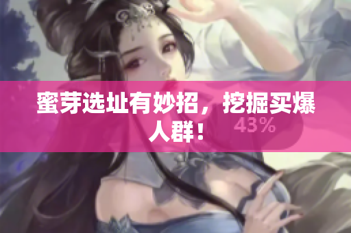 蜜芽选址有妙招，挖掘买爆人群！