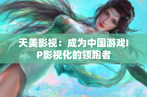 天美影视：成为中国游戏IP影视化的领跑者