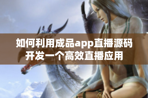 如何利用成品app直播源码开发一个高效直播应用