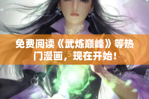 免费阅读《武炼巅峰》等热门漫画，现在开始！