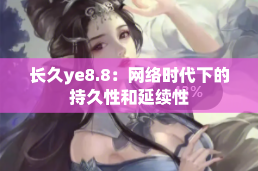 长久ye8.8：网络时代下的持久性和延续性