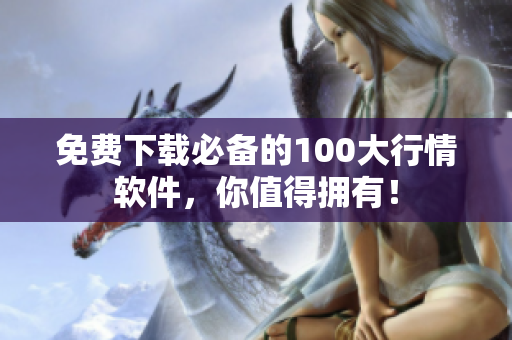 免费下载必备的100大行情软件，你值得拥有！
