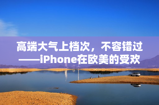 高端大气上档次，不容错过——iPhone在欧美的受欢迎程度