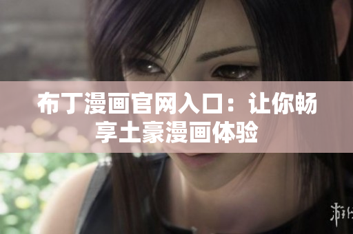 布丁漫画官网入口：让你畅享土豪漫画体验