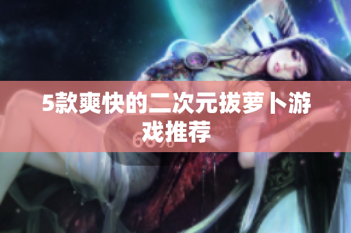 5款爽快的二次元拔萝卜游戏推荐