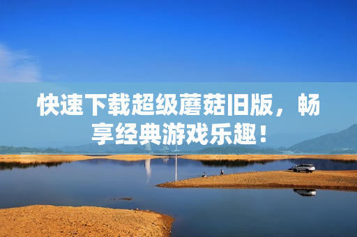 快速下载超级蘑菇旧版，畅享经典游戏乐趣！