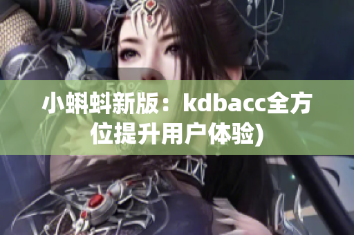 小蝌蚪新版：kdbacc全方位提升用户体验)