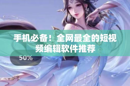 手机必备！全网最全的短视频编辑软件推荐