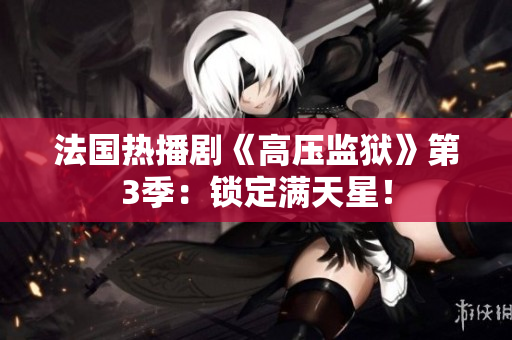 法国热播剧《高压监狱》第3季：锁定满天星！