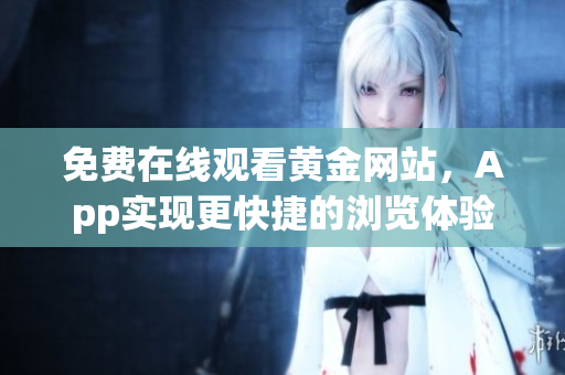 免费在线观看黄金网站，App实现更快捷的浏览体验