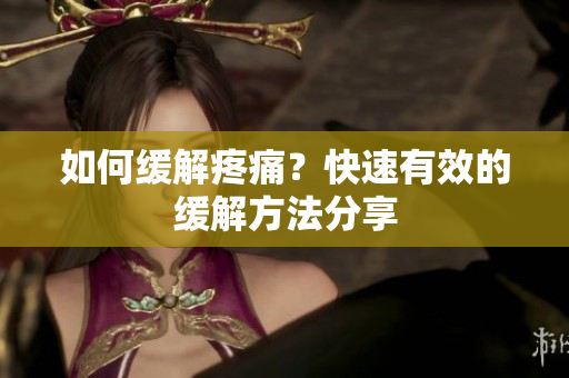 如何缓解疼痛？快速有效的缓解方法分享