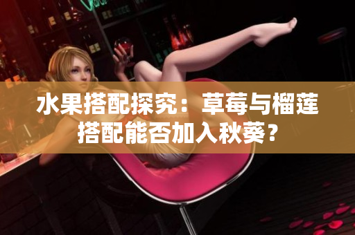 水果搭配探究：草莓与榴莲搭配能否加入秋葵？