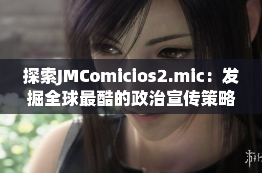 探索JMComicios2.mic：发掘全球最酷的政治宣传策略
