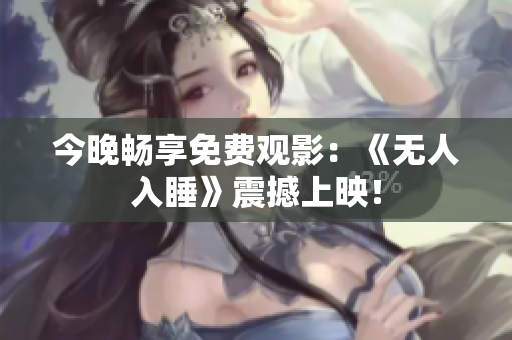今晚畅享免费观影：《无人入睡》震撼上映！